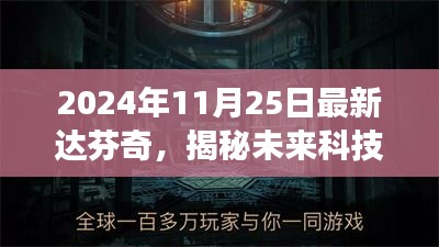 揭秘未来科技新纪元，达芬奇最新高科技产品重磅来袭，全新体验日即将来临（达芬奇最新资讯速递）