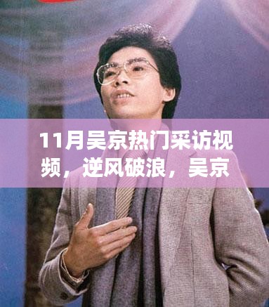 吴京逆境破浪之旅，坚韧成长与自信成就，鼓舞人心的励志故事——十一月热门采访揭秘