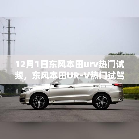 东风本田UR-V热门试驾评测，深度剖析与竞品对比，12月URV试驾视频揭秘