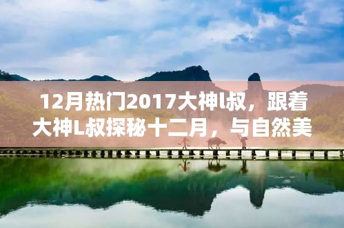 跟着大神L叔探秘十二月，与自然美景共舞，寻找宁静乐园的秘境之旅
