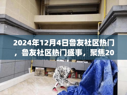 鲁友社区盛事回顾，聚焦三大看点，揭秘2024年12月4日热门事件