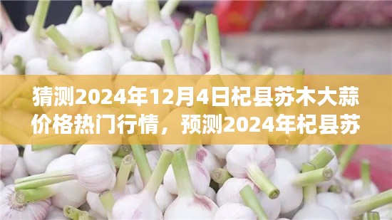 2024年杞县苏木大蒜价格行情预测与分析，热门行情展望及深度分析
