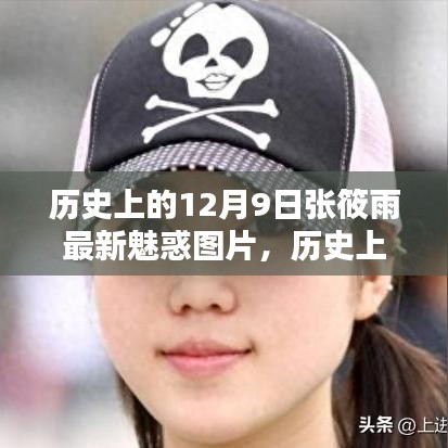 历史上的十二月九日，张筱雨最新魅力图片展现永恒风采