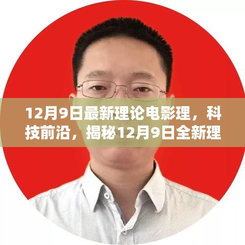 揭秘最新理论电影理念的高科技产品，前沿科技与电影融合的新篇章（12月9日更新）