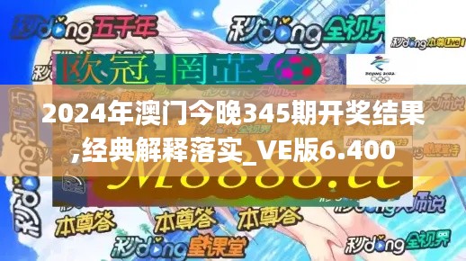 2024年澳门今晚345期开奖结果,经典解释落实_VE版6.400