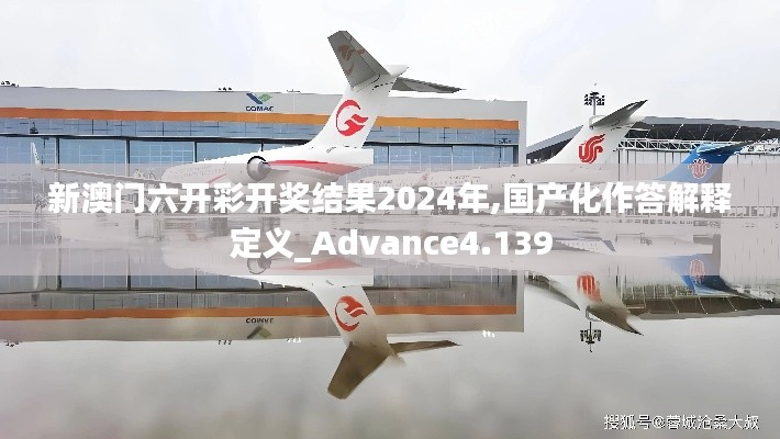 新澳门六开彩开奖结果2024年,国产化作答解释定义_Advance4.139