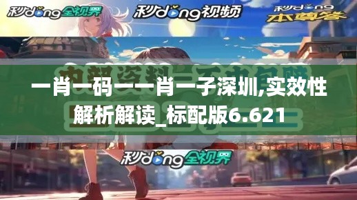 一肖一码一一肖一子深圳,实效性解析解读_标配版6.621