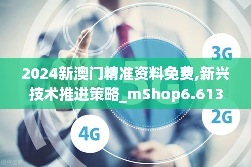 2024新澳门精准资料免费,新兴技术推进策略_mShop6.613