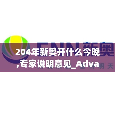204年新奥开什么今晚,专家说明意见_Advanced2.970