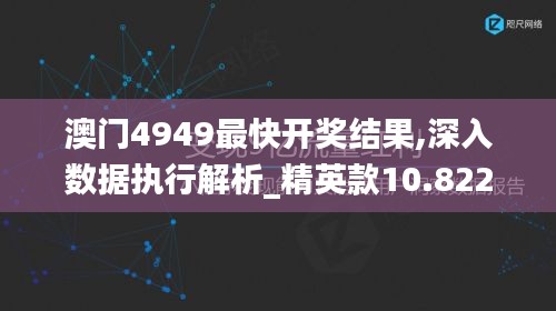 澳门4949最快开奖结果,深入数据执行解析_精英款10.822