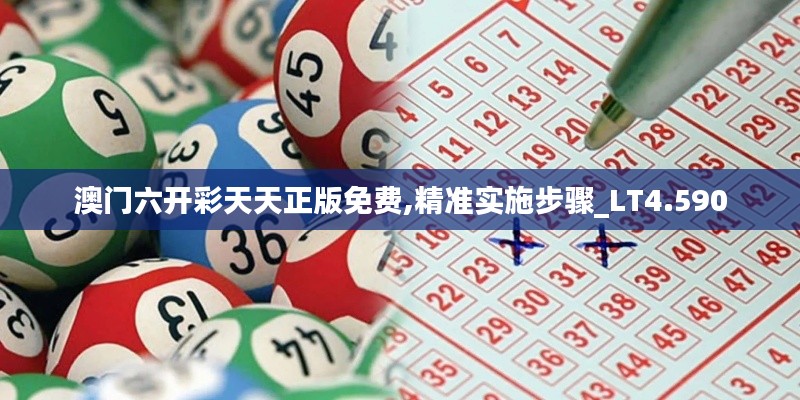 澳门六开彩天天正版免费,精准实施步骤_LT4.590