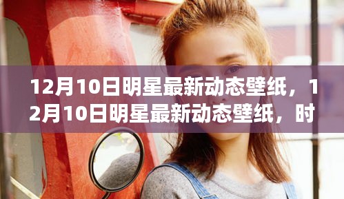 12月10日明星动态壁纸，时尚表达与个人立场的碰撞