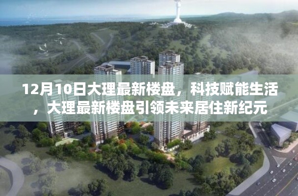 大理最新科技楼盘引领未来居住新纪元，12月10日最新动态解析