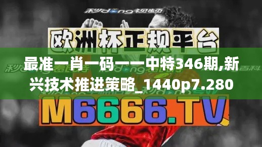 最准一肖一码一一中特346期,新兴技术推进策略_1440p7.280