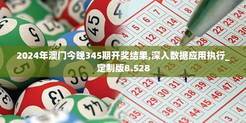 2024年澳门今晚345期开奖结果,深入数据应用执行_定制版8.528