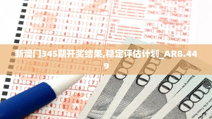 新澳门345期开奖结果,稳定评估计划_AR8.449