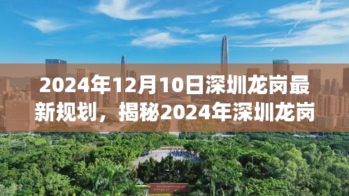 揭秘，深圳龙岗未来规划揭秘，特性、体验、竞品对比及用户洞察展望（2024年最新版）