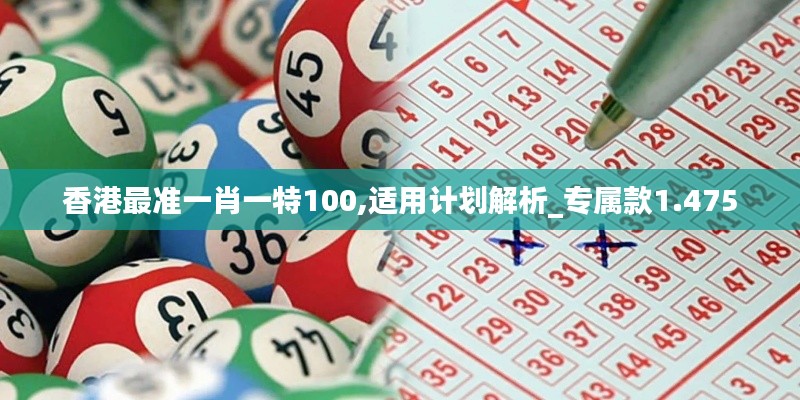 香港最准一肖一特100,适用计划解析_专属款1.475