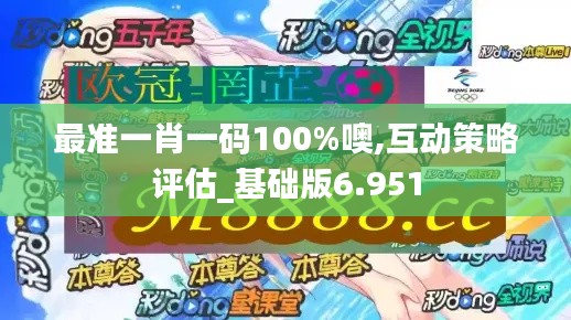 最准一肖一码100%噢,互动策略评估_基础版6.951