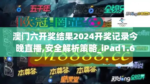 澳门六开奖结果2024开奖记录今晚直播,安全解析策略_iPad1.612