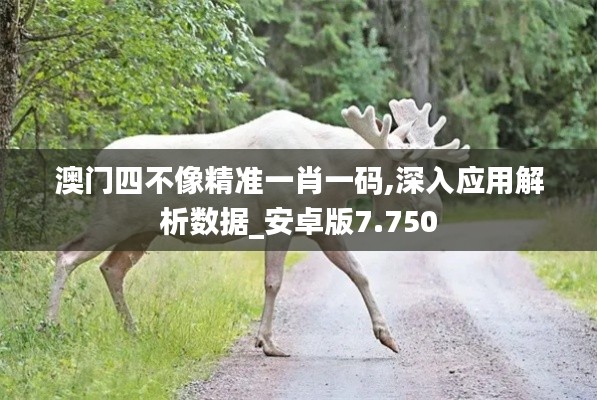 澳门四不像精准一肖一码,深入应用解析数据_安卓版7.750