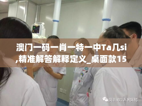 澳门一码一肖一特一中Ta几si,精准解答解释定义_桌面款15.328
