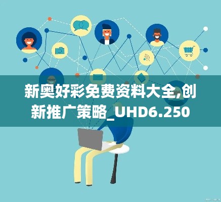 新奥好彩免费资料大全,创新推广策略_UHD6.250
