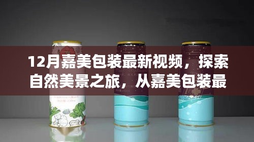 嘉美包装最新视频，探索自然美景之旅，寻找内心的宁静与平和之旅