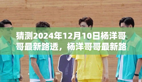 杨洋哥哥最新路透揭秘，特性、体验、竞品对比与用户洞察分析（独家猜测）