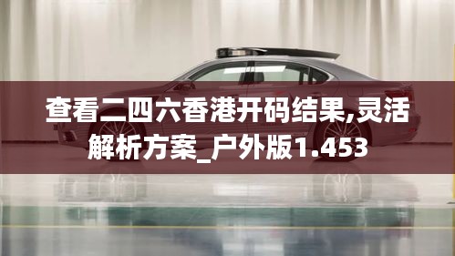查看二四六香港开码结果,灵活解析方案_户外版1.453