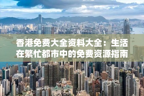 香港免费大全资料大全：生活在繁忙都市中的免费资源指南