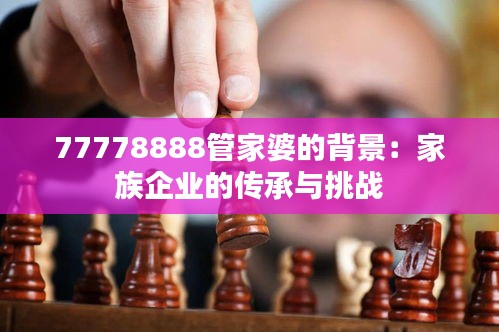 77778888管家婆的背景：家族企业的传承与挑战