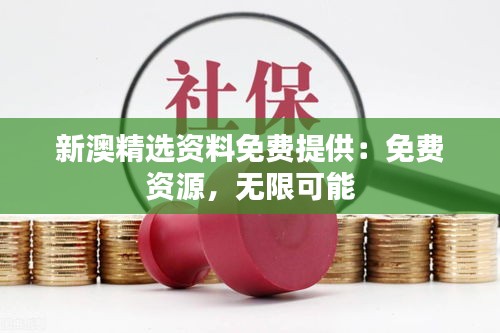 新澳精选资料免费提供：免费资源，无限可能
