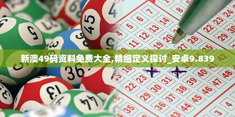 新澳49码资料免费大全,精细定义探讨_安卓9.839