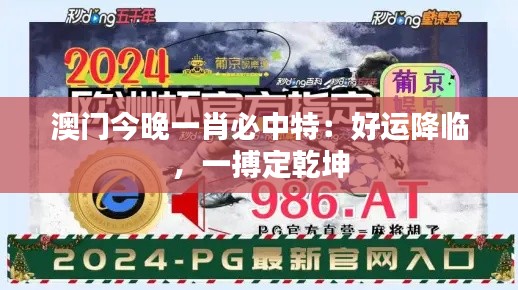 澳门今晚一肖必中特：好运降临，一搏定乾坤