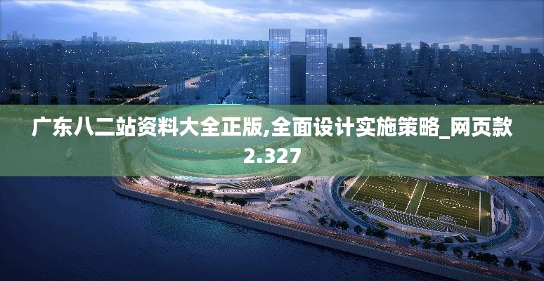 广东八二站资料大全正版,全面设计实施策略_网页款2.327