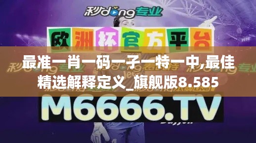 最准一肖一码一孑一特一中,最佳精选解释定义_旗舰版8.585