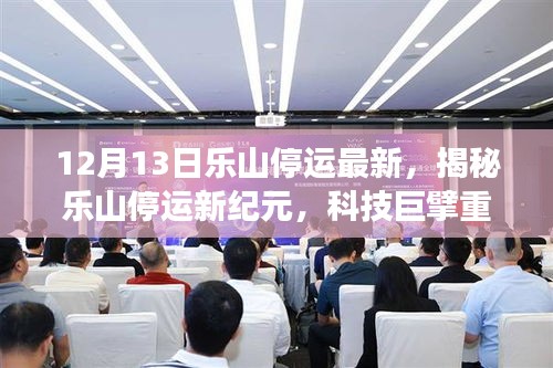 揭秘乐山停运新纪元，科技重塑未来生活变革，前沿科技产品体验之旅