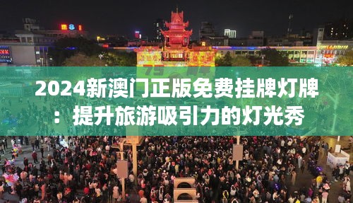 2024新澳门正版免费挂牌灯牌：提升旅游吸引力的灯光秀
