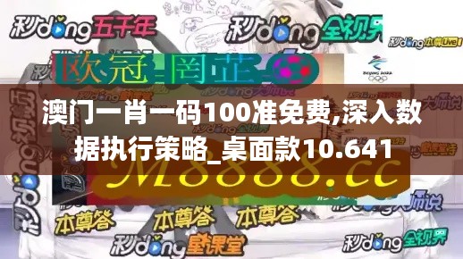 澳门一肖一码100准免费,深入数据执行策略_桌面款10.641