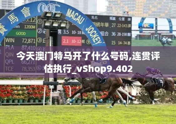 今天澳门特马开了什么号码,连贯评估执行_vShop9.402