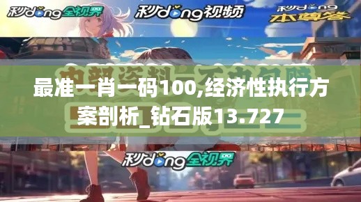 最准一肖一码100,经济性执行方案剖析_钻石版13.727