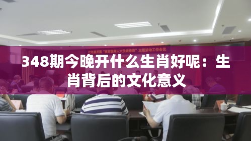348期今晚开什么生肖好呢：生肖背后的文化意义