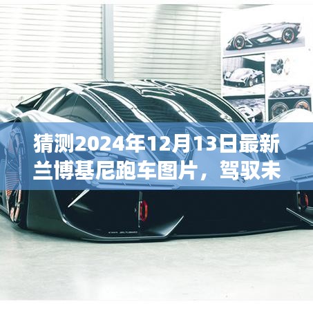 『驾驭未来辉煌，2024年兰博基尼跑车新图揭秘，学习变化，自信成就梦想座驾』