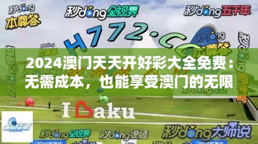 2024澳门天天开好彩大全免费：无需成本，也能享受澳门的无限精彩