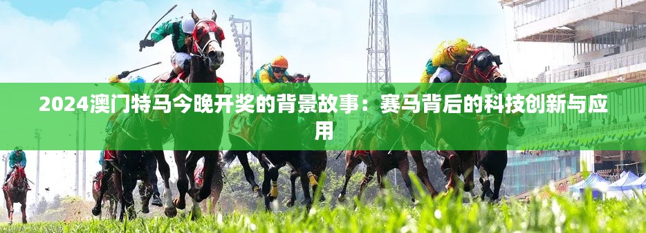2024澳门特马今晚开奖的背景故事：赛马背后的科技创新与应用