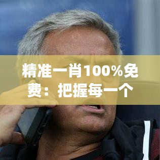 精准一肖100%免费：把握每一个财富增长的机遇