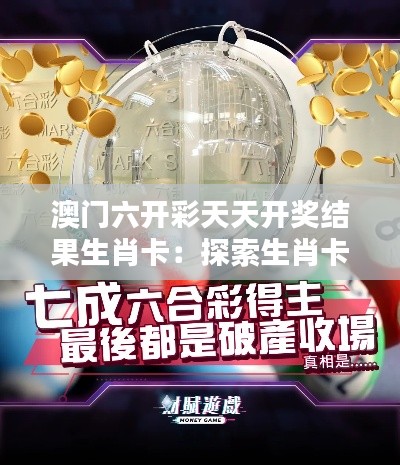 澳门六开彩天天开奖结果生肖卡：探索生肖卡背后可能隐藏的玄机