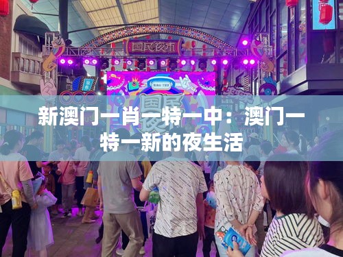 新澳门一肖一特一中：澳门一特一新的夜生活