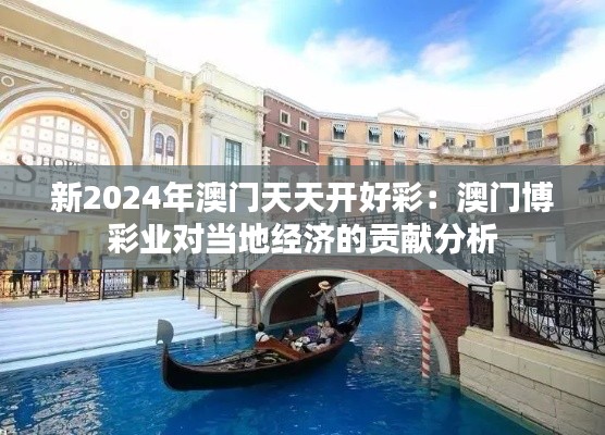 新2024年澳门天天开好彩：澳门博彩业对当地经济的贡献分析